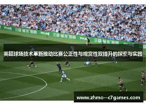 英超球场技术革新推动比赛公正性与观赏性双提升的探索与实践