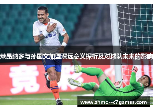 萊昂納多与孙国文加盟深远意义探析及对球队未来的影响