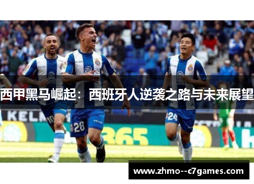 西甲黑马崛起：西班牙人逆袭之路与未来展望