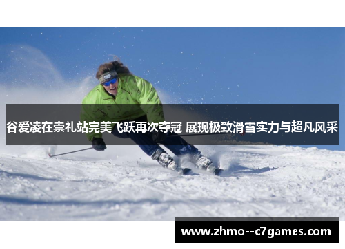 谷爱凌在崇礼站完美飞跃再次夺冠 展现极致滑雪实力与超凡风采 谷爱凌在崇礼站完美飞跃再次夺冠 展现极致滑雪实力与超凡风采