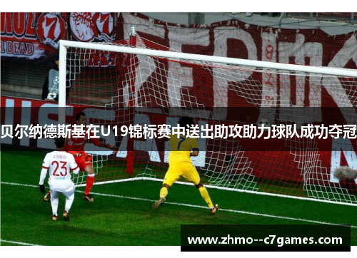 贝尔纳德斯基在U19锦标赛中送出助攻助力球队成功夺冠