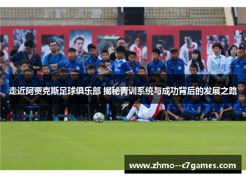 走近阿贾克斯足球俱乐部 揭秘青训系统与成功背后的发展之路