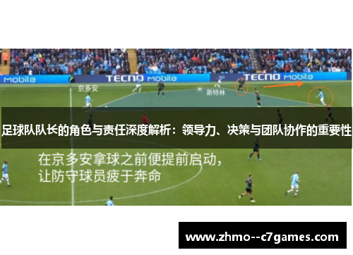 足球队队长的角色与责任深度解析：领导力、决策与团队协作的重要性