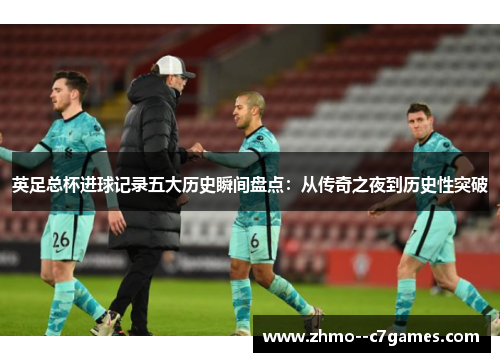 英足总杯进球记录五大历史瞬间盘点:从传奇之夜到历史性突破 英足总杯进球记录五大历史瞬间盘点:从传奇之夜到历史性突破