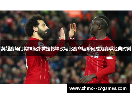 英超赛场门将神级扑救定乾坤改写比赛命运瞬间成为赛季经典时刻