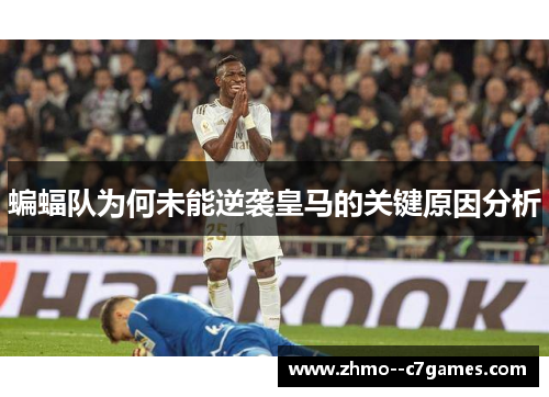 蝙蝠队为何未能逆袭皇马的关键原因分析