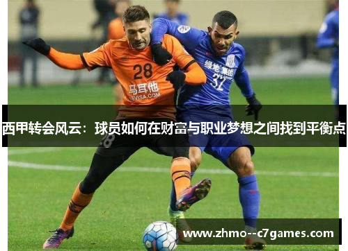 西甲转会风云：球员如何在财富与职业梦想之间找到平衡点