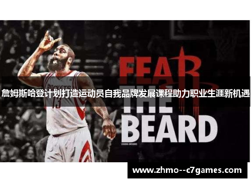 詹姆斯哈登计划打造运动员自我品牌发展课程助力职业生涯新机遇 詹姆斯哈登计划打造运动员自我品牌发展课程助力职业生涯新机遇