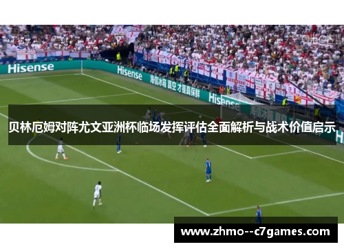 贝林厄姆对阵尤文亚洲杯临场发挥评估全面解析与战术价值启示