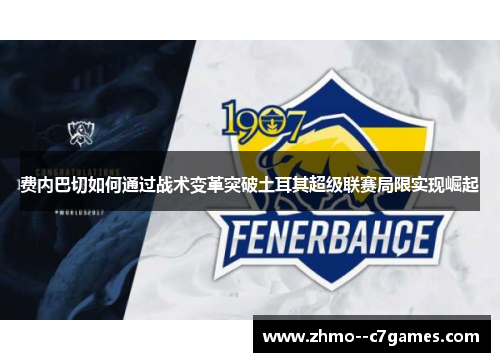 费内巴切如何通过战术变革突破土耳其超级联赛局限实现崛起 费内巴切如何通过战术变革突破土耳其超级联赛局限实现崛起