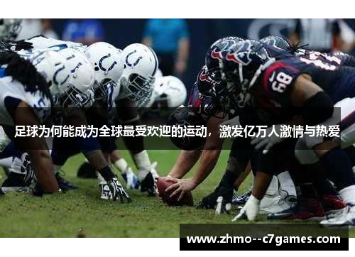 足球为何能成为全球最受欢迎的运动，激发亿万人激情与热爱