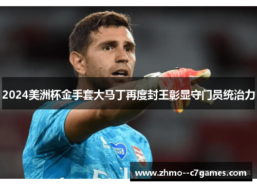 2024美洲杯金手套大马丁再度封王彰显守门员统治力