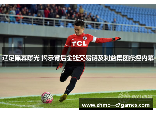 辽足黑幕曝光 揭示背后金钱交易链及利益集团操控内幕 辽足黑幕曝光 揭示背后金钱交易链及利益集团操控内幕