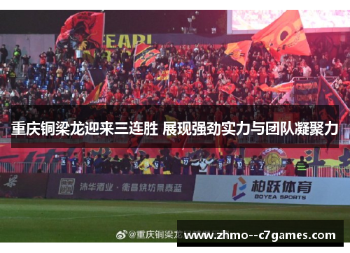 重庆铜梁龙迎来三连胜 展现强劲实力与团队凝聚力 重庆铜梁龙迎来三连胜 展现强劲实力与团队凝聚力
