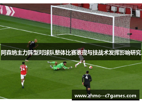 阿森纳主力阵型对球队整体比赛表现与技战术发挥影响研究 阿森纳主力阵型对球队整体比赛表现与技战术发挥影响研究