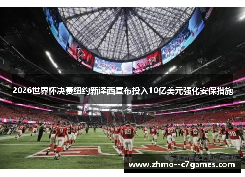 2026世界杯决赛纽约新泽西宣布投入10亿美元强化安保措施 2026世界杯决赛纽约新泽西宣布投入10亿美元强化安保措施