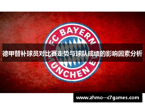 德甲替补球员对比赛走势与球队成绩的影响因素分析 德甲替补球员对比赛走势与球队成绩的影响因素分析
