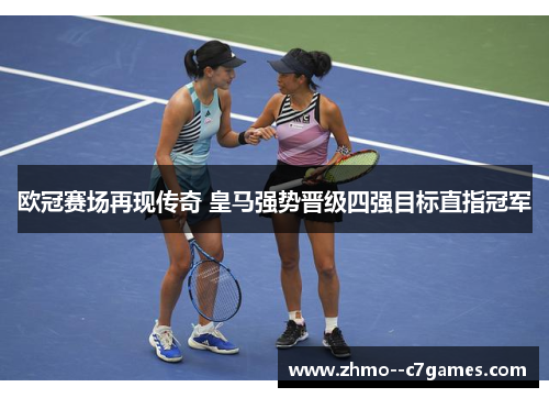欧冠赛场再现传奇 皇马强势晋级四强目标直指冠军 欧冠赛场再现传奇 皇马强势晋级四强目标直指冠军