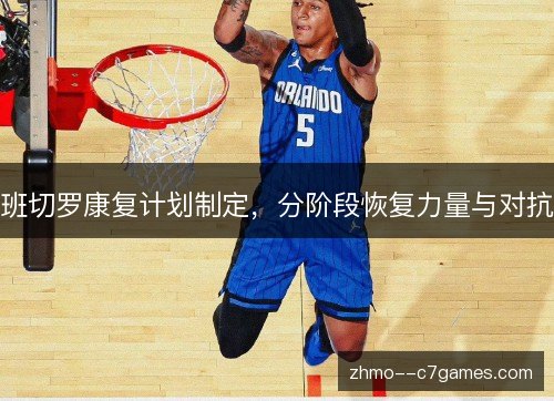 班切罗康复计划制定，分阶段恢复力量与对抗