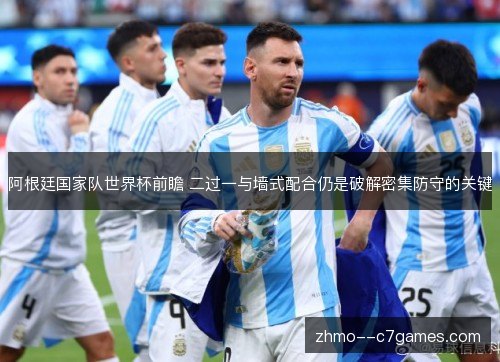 阿根廷国家队世界杯前瞻 二过一与墙式配合仍是破解密集防守的关键