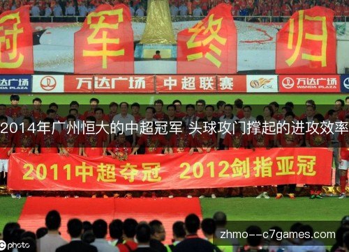 2014年广州恒大的中超冠军 头球攻门撑起的进攻效率